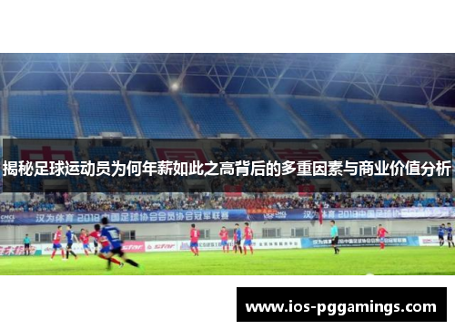 揭秘足球运动员为何年薪如此之高背后的多重因素与商业价值分析