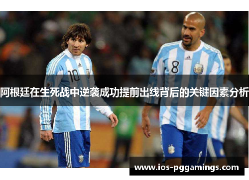 阿根廷在生死战中逆袭成功提前出线背后的关键因素分析 阿根廷在生死战中逆袭成功提前出线背后的关键因素分析
