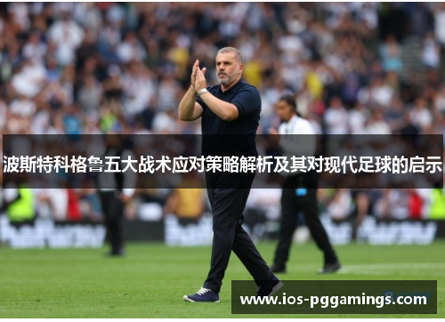 波斯特科格鲁五大战术应对策略解析及其对现代足球的启示