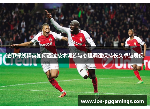 法甲锋线精英如何通过技术训练与心理调适保持长久卓越表现